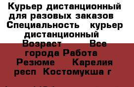 Курьер дистанционный для разовых заказов › Специальность ­ курьер дистанционный › Возраст ­ 52 - Все города Работа » Резюме   . Карелия респ.,Костомукша г.